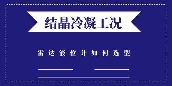 结晶冷凝的工况该如何选择雷达液位计